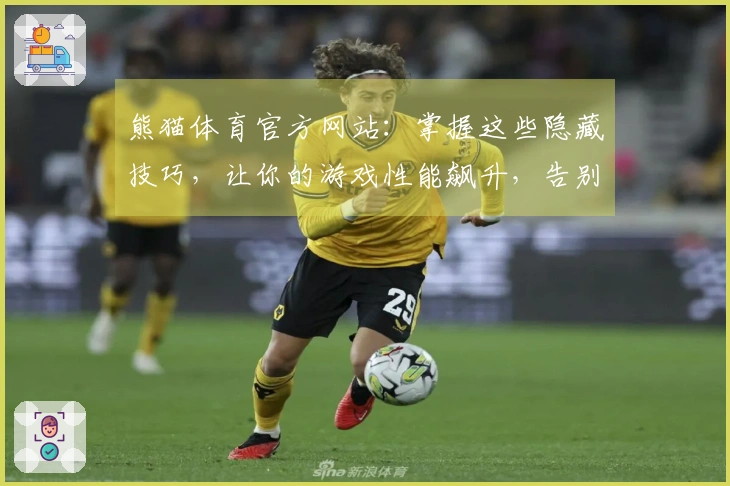 熊猫体育官方网站：掌握这些隐藏技巧，让你的游戏性能飙升，告别卡顿烦恼！