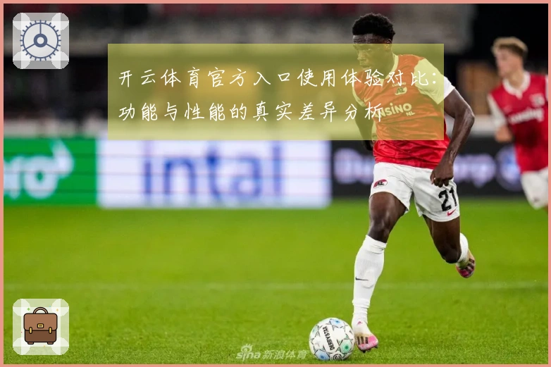 开云体育官方入口使用体验对比：功能与性能的真实差异分析