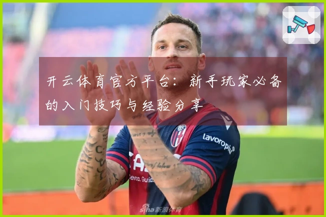 开云体育官方平台：新手玩家必备的入门技巧与经验分享